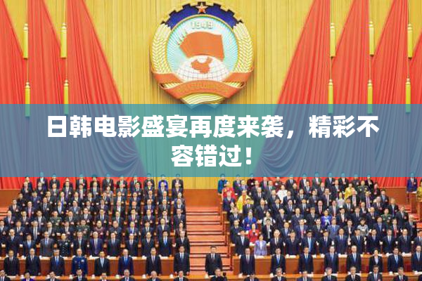 日韩电影盛宴再度来袭，精彩不容错过！