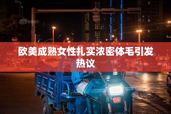欧美成熟女性扎实浓密体毛引发热议