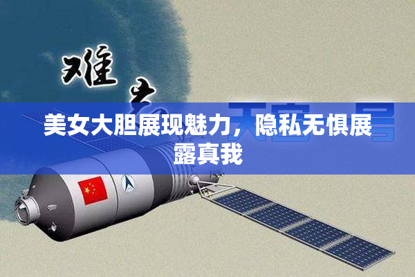 美女大胆展现魅力，隐私无惧展露真我