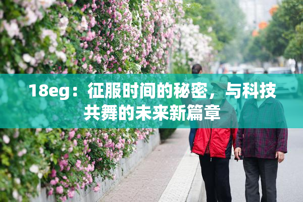 18eg：征服时间的秘密，与科技共舞的未来新篇章