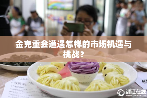 金克重会遭遇怎样的市场机遇与挑战？