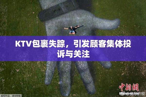 KTV包裹失踪，引发顾客集体投诉与关注