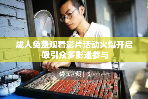 成人免费观看影片活动火爆开启 吸引众多影迷参与