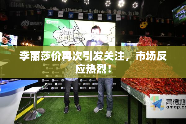 李丽莎价再次引发关注，市场反应热烈！