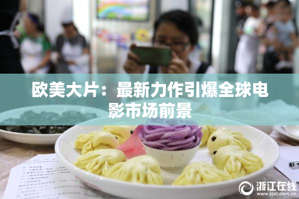 欧美大片：最新力作引爆全球电影市场前景