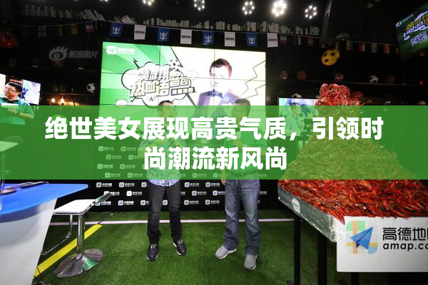 绝世美女展现高贵气质，引领时尚潮流新风尚