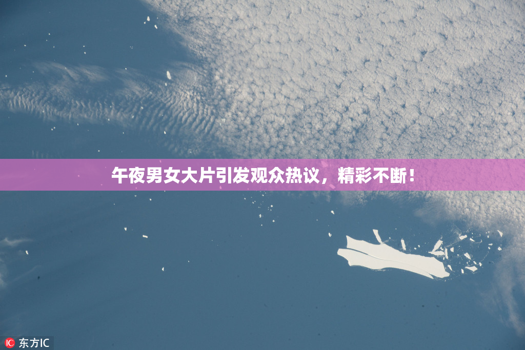 午夜男女大片引发观众热议，精彩不断！