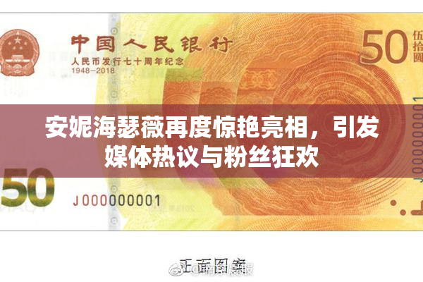 安妮海瑟薇再度惊艳亮相，引发媒体热议与粉丝狂欢