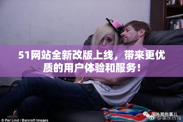 51网站全新改版上线，带来更优质的用户体验和服务！