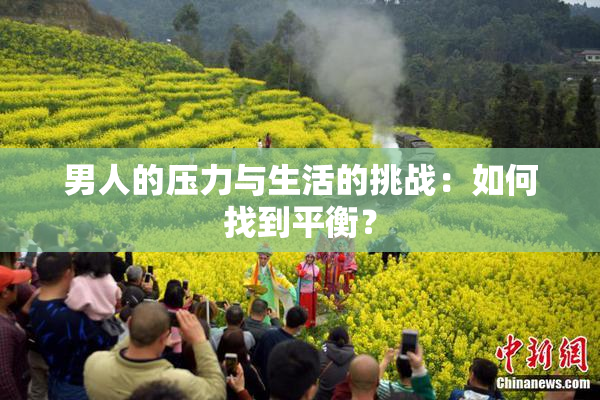 男人的压力与生活的挑战：如何找到平衡？