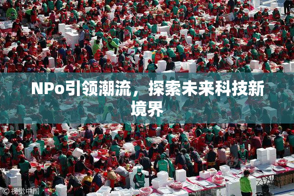 ΝPo引领潮流，探索未来科技新境界