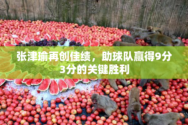 张津瑜再创佳绩，助球队赢得9分3分的关键胜利