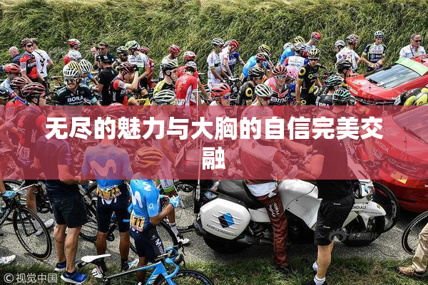 无尽的魅力与大胸的自信完美交融