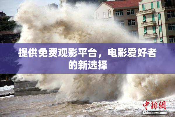 提供免费观影平台，电影爱好者的新选择