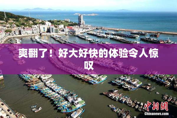 爽翻了！好大好快的体验令人惊叹