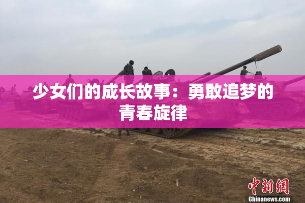 少女们的成长故事：勇敢追梦的青春旋律