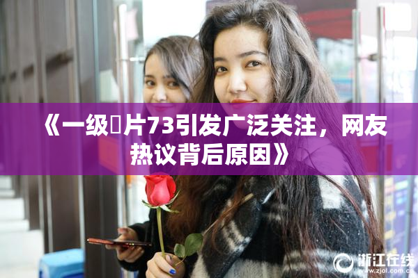 《一级婬片73引发广泛关注，网友热议背后原因》