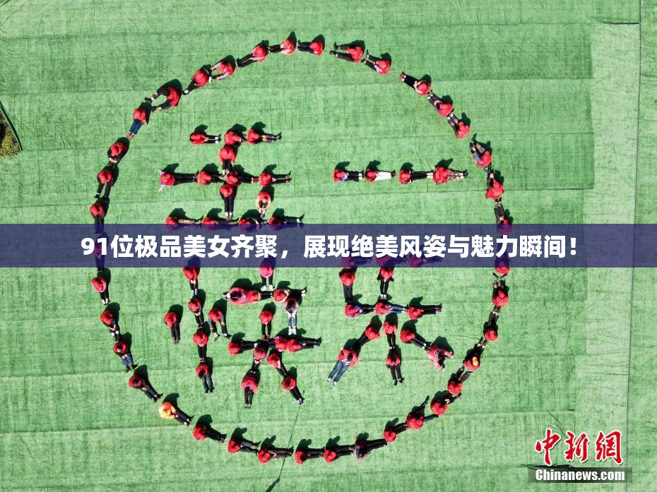 91位极品美女齐聚，展现绝美风姿与魅力瞬间！