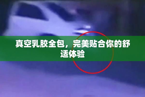 真空乳胶全包，完美贴合你的舒适体验