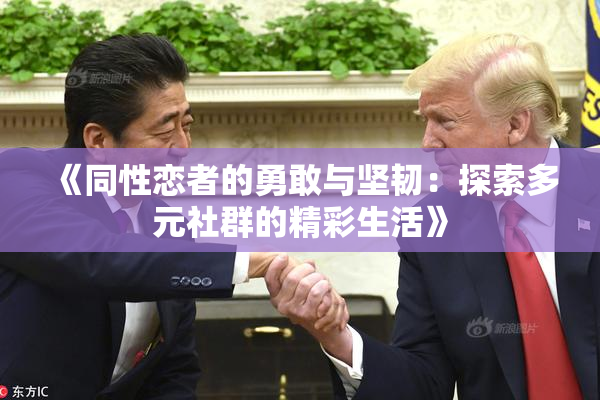 《同性恋者的勇敢与坚韧：探索多元社群的精彩生活》