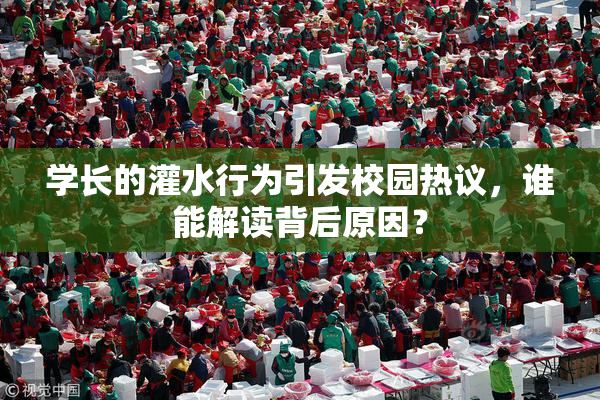 学长的灌水行为引发校园热议，谁能解读背后原因？