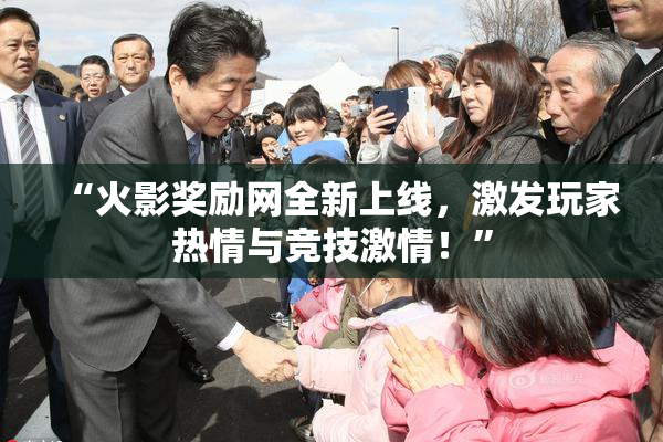 “火影奖励网全新上线，激发玩家热情与竞技激情！”