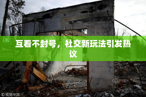 互看不封号，社交新玩法引发热议