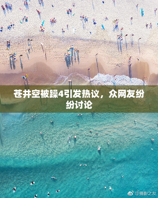 苍井空被躁4引发热议，众网友纷纷讨论