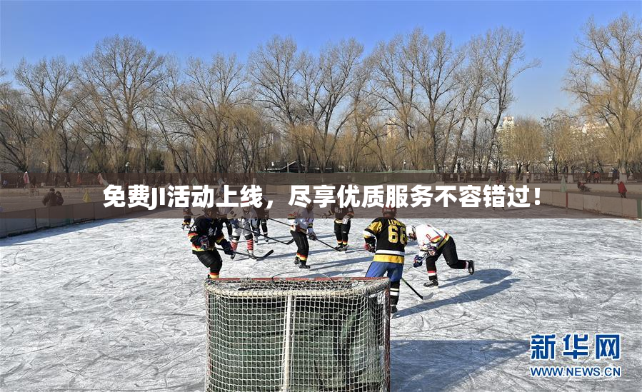 免费JI活动上线，尽享优质服务不容错过！