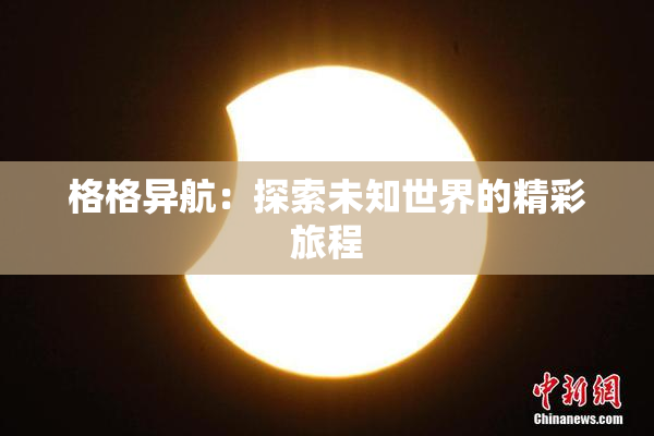 格格异航：探索未知世界的精彩旅程