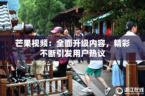 芒果视频：全面升级内容，精彩不断引发用户热议