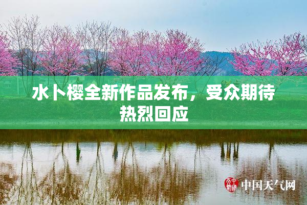 水卜樱全新作品发布，受众期待热烈回应