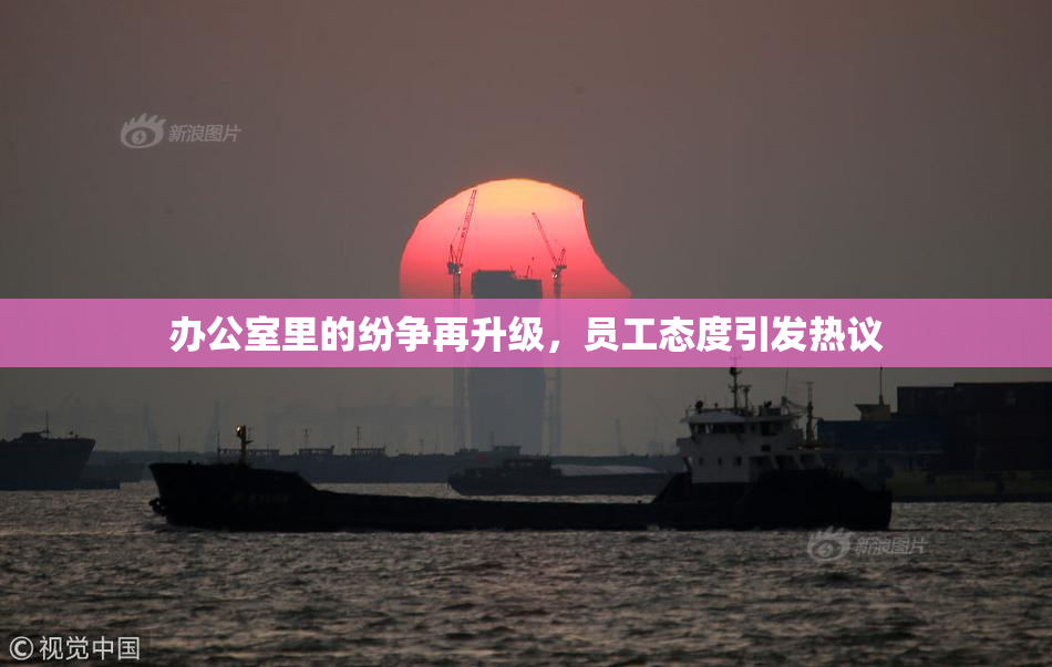 办公室里的纷争再升级，员工态度引发热议