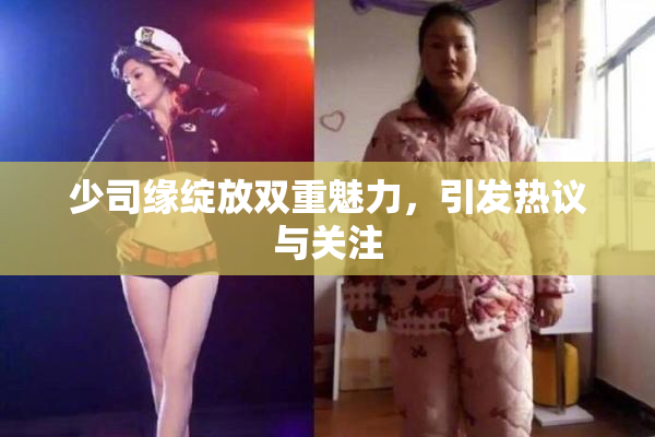 少司缘绽放双重魅力，引发热议与关注