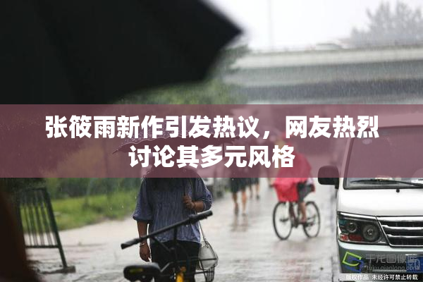 张筱雨新作引发热议，网友热烈讨论其多元风格