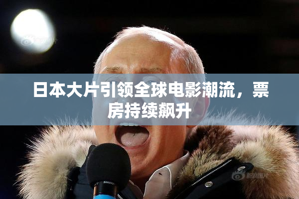 日本大片引领全球电影潮流，票房持续飙升