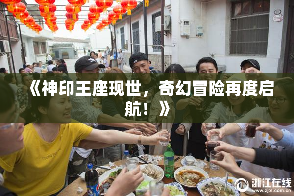 《神印王座现世，奇幻冒险再度启航！》