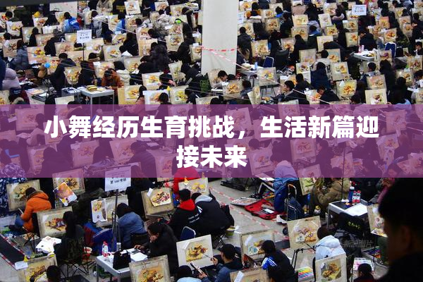 小舞经历生育挑战，生活新篇迎接未来