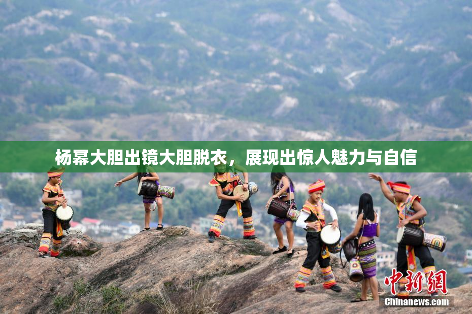杨幂大胆出镜大胆脱衣，展现出惊人魅力与自信