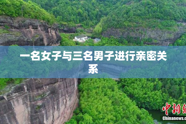 一名女子与三名男子进行亲密关系