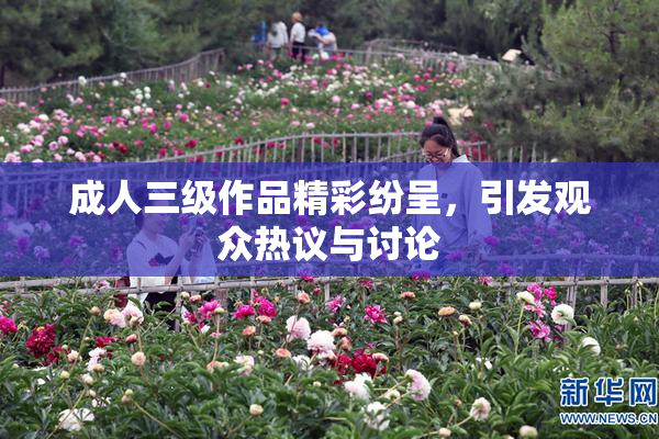 成人三级作品精彩纷呈，引发观众热议与讨论