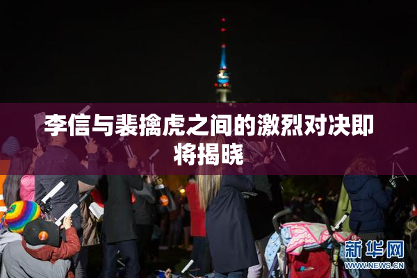 李信与裴擒虎之间的激烈对决即将揭晓