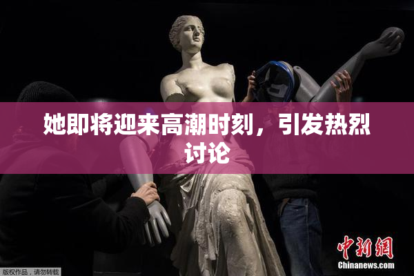 她即将迎来高潮时刻，引发热烈讨论