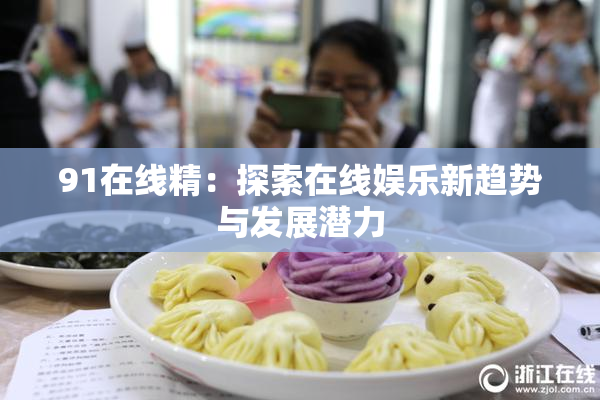 91在线精：探索在线娱乐新趋势与发展潜力