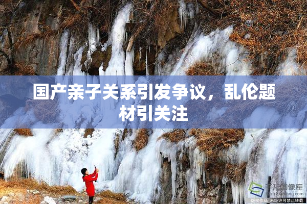 国产亲子关系引发争议，乱伦题材引关注