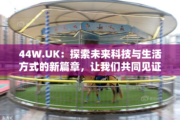 44W.UK：探索未来科技与生活方式的新篇章，让我们共同见证！