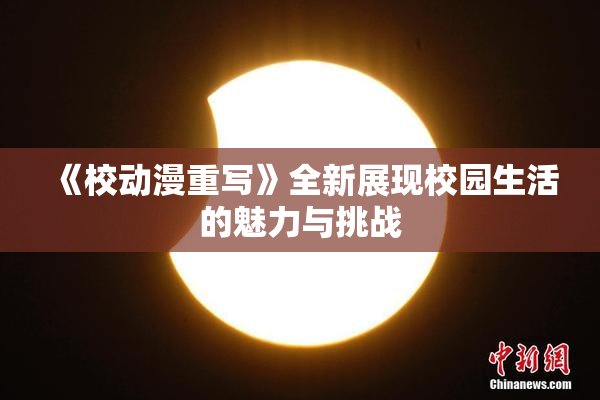 《校动漫重写》全新展现校园生活的魅力与挑战