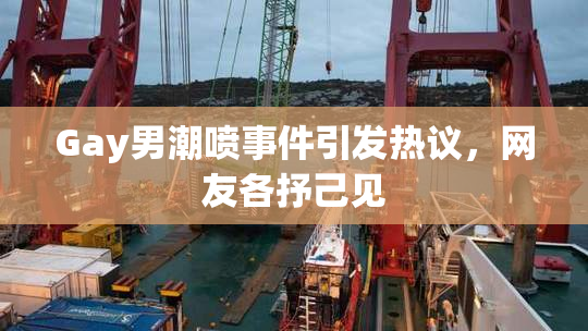 Gay男潮喷事件引发热议，网友各抒己见