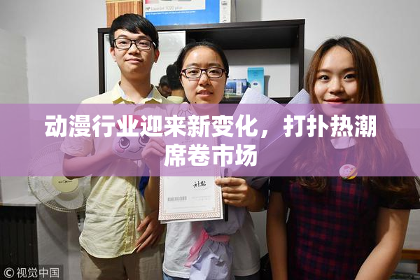 动漫行业迎来新变化，打扑热潮席卷市场