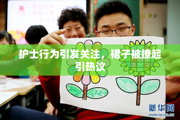 护士行为引发关注，裙子被撩起引热议